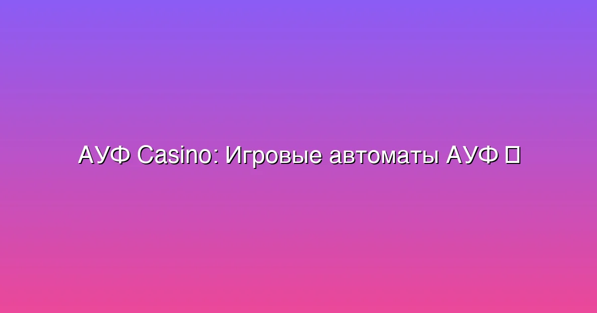 Игровые автоматы АУФ